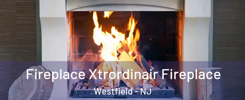  Fireplace Xtrordinair Fireplace Westfield - NJ