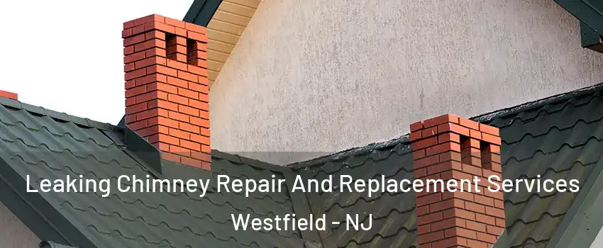  Leaking Chimney Repair And Replacement Services Westfield - NJ