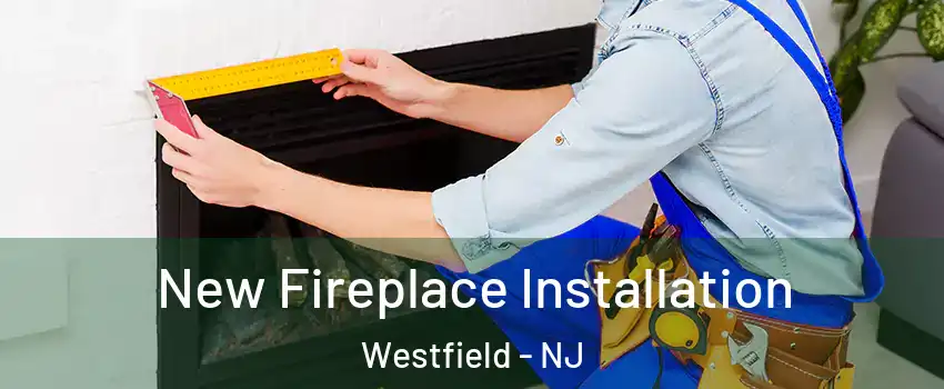  New Fireplace Installation Westfield - NJ
