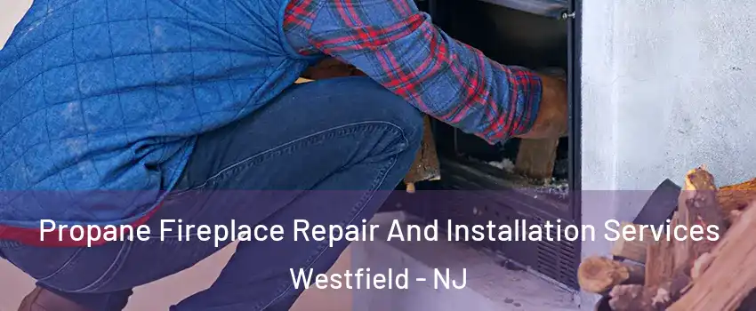  Propane Fireplace Repair And Installation Services Westfield - NJ