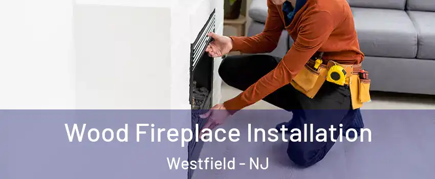  Wood Fireplace Installation Westfield - NJ